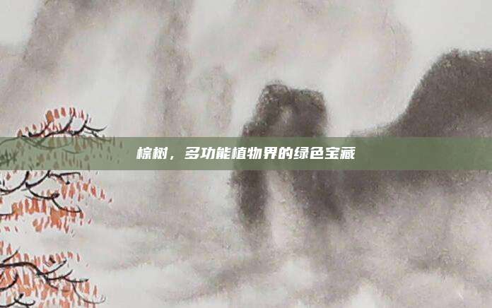 棕树，多功能植物界的绿色宝藏