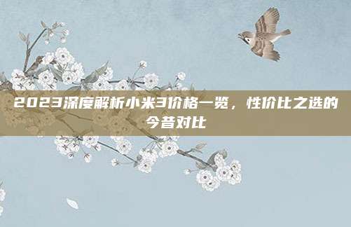2023深度解析小米3价格一览，性价比之选的今昔对比
