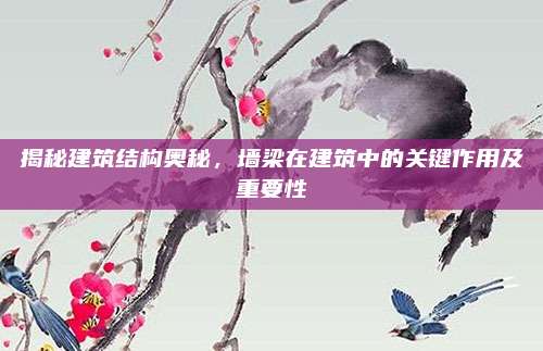揭秘建筑结构奥秘，墙梁在建筑中的关键作用及重要性
