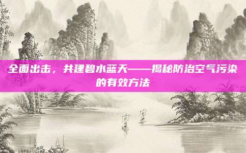 全面出击，共建碧水蓝天——揭秘防治空气污染的有效方法