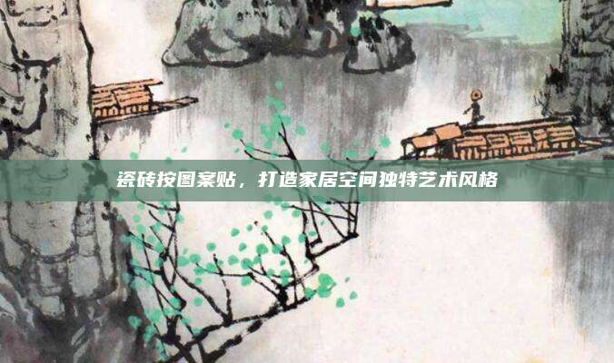 瓷砖按图案贴，打造家居空间独特艺术风格