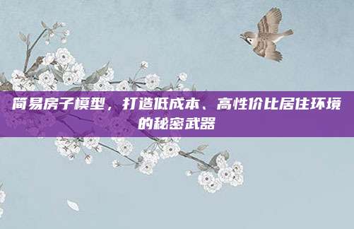 简易房子模型，打造低成本、高性价比居住环境的秘密武器