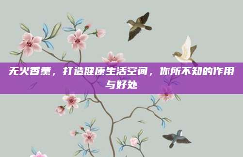 无火香薰，打造健康生活空间，你所不知的作用与好处