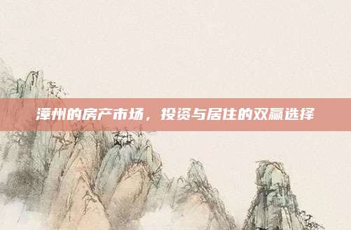 漳州的房产市场，投资与居住的双赢选择