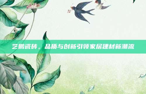 艺鹏瓷砖，品质与创新引领家居建材新潮流