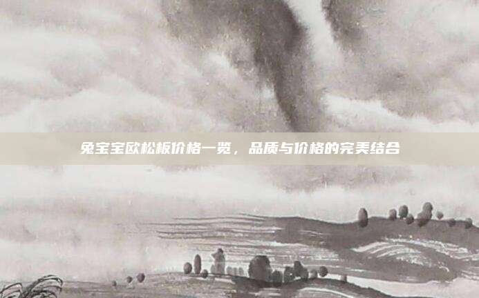 兔宝宝欧松板价格一览，品质与价格的完美结合