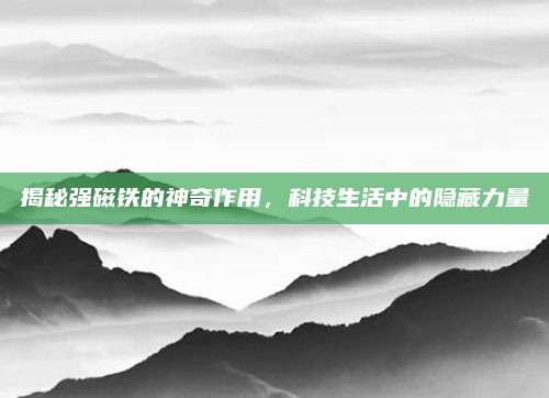 揭秘强磁铁的神奇作用，科技生活中的隐藏力量