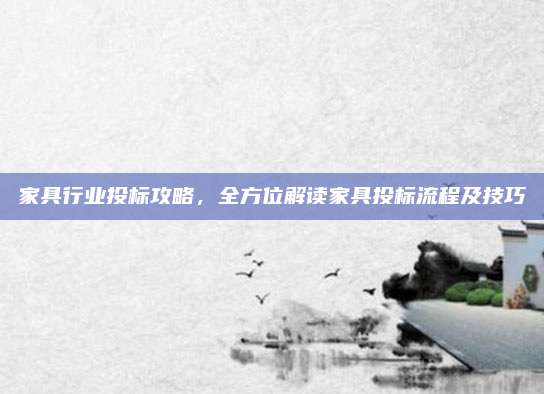家具行业投标攻略，全方位解读家具投标流程及技巧