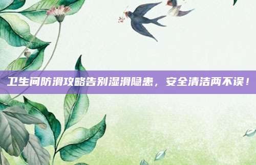 卫生间防滑攻略告别湿滑隐患，安全清洁两不误！