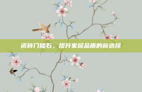 瓷砖门槛石，提升家居品质的新选择