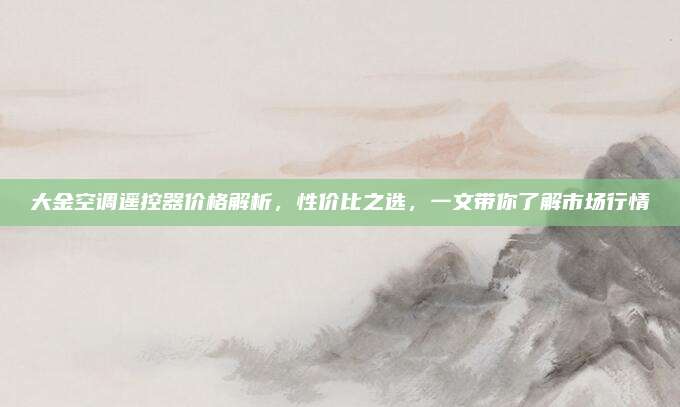 大金空调遥控器价格解析，性价比之选，一文带你了解市场行情