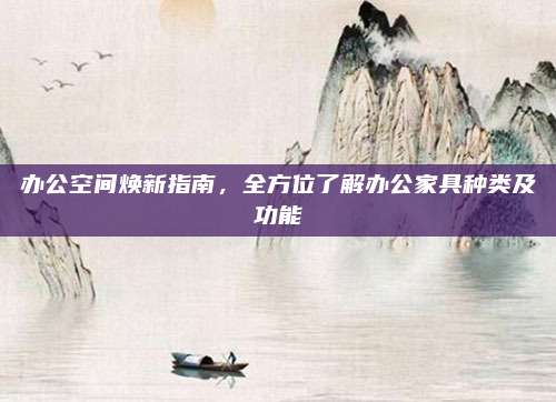 办公空间焕新指南，全方位了解办公家具种类及功能