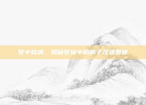 梦中修房，揭秘梦境中的房子改造奥秘