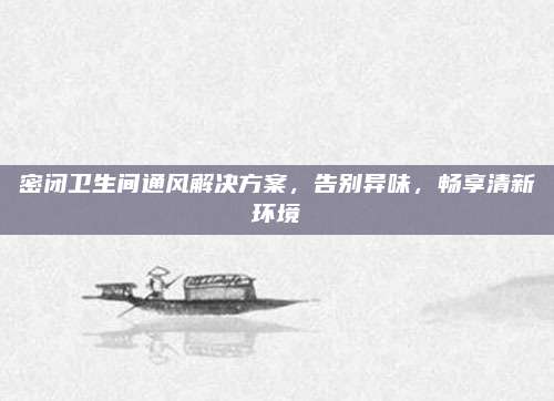 密闭卫生间通风解决方案，告别异味，畅享清新环境