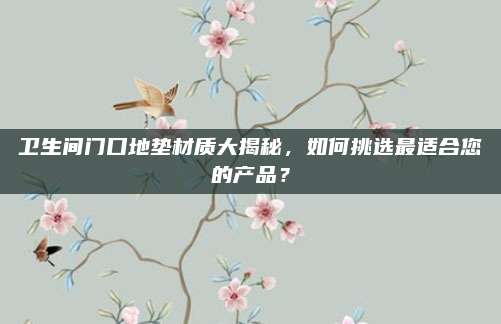 卫生间门口地垫材质大揭秘，如何挑选最适合您的产品？
