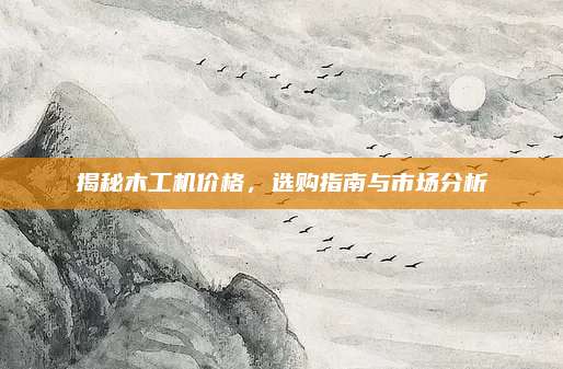揭秘木工机价格，选购指南与市场分析