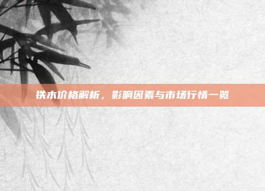 铁木价格解析，影响因素与市场行情一览