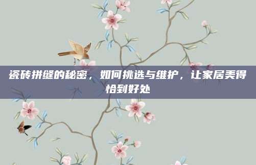 瓷砖拼缝的秘密，如何挑选与维护，让家居美得恰到好处