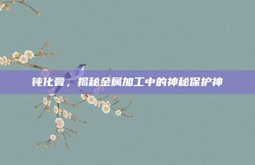 钝化膏，揭秘金属加工中的神秘保护神