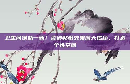 卫生间焕然一新！瓷砖贴纸效果图大揭秘，打造个性空间