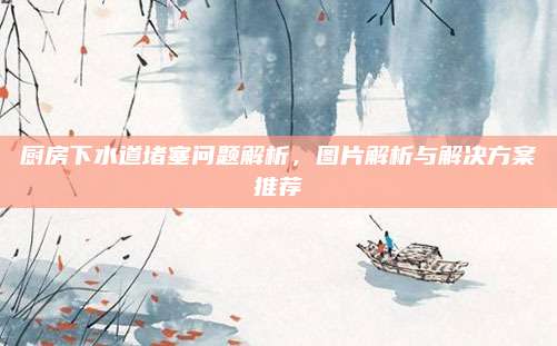 厨房下水道堵塞问题解析，图片解析与解决方案推荐
