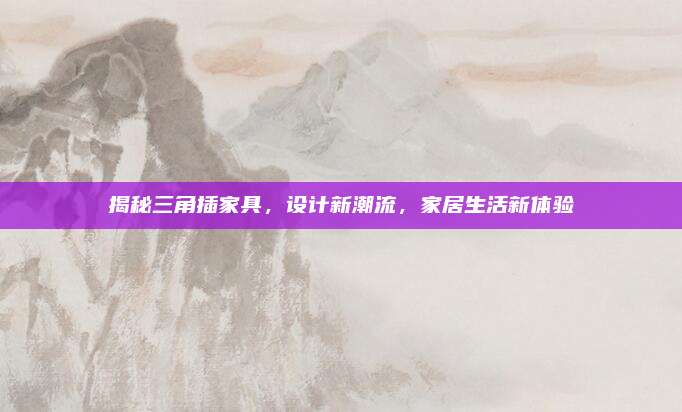 揭秘三角插家具，设计新潮流，家居生活新体验