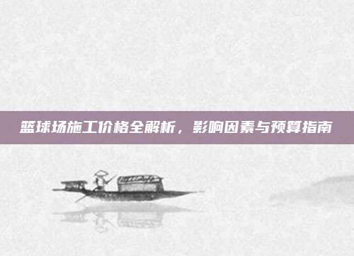 篮球场施工价格全解析，影响因素与预算指南