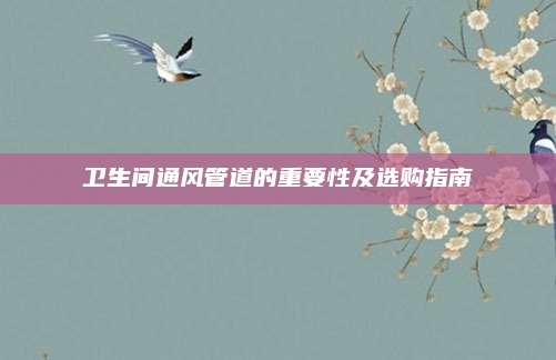 卫生间通风管道的重要性及选购指南