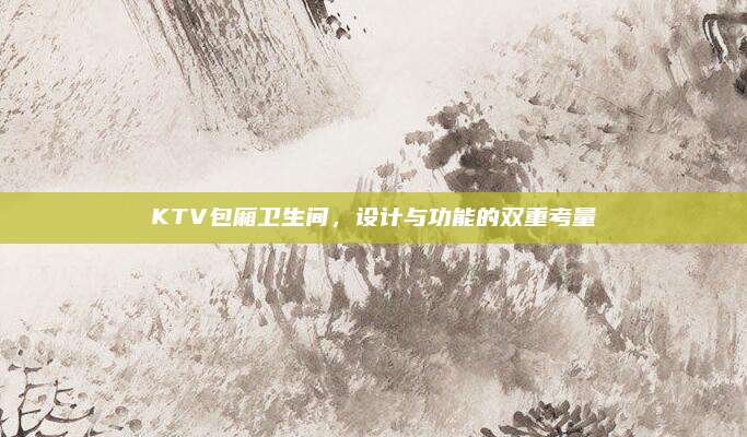 KTV包厢卫生间，设计与功能的双重考量