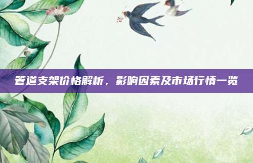 管道支架价格解析，影响因素及市场行情一览