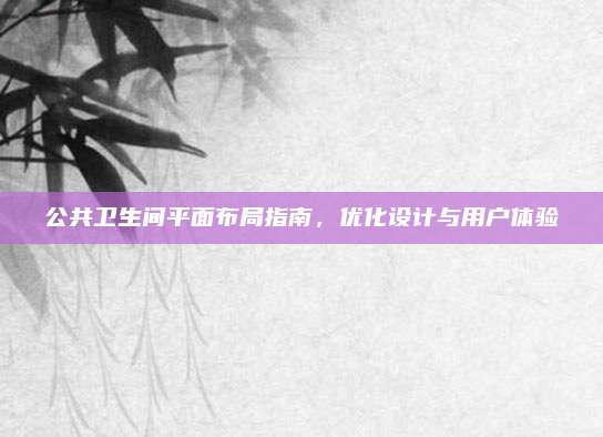 公共卫生间平面布局指南，优化设计与用户体验