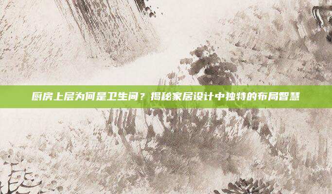 厨房上层为何是卫生间？揭秘家居设计中独特的布局智慧