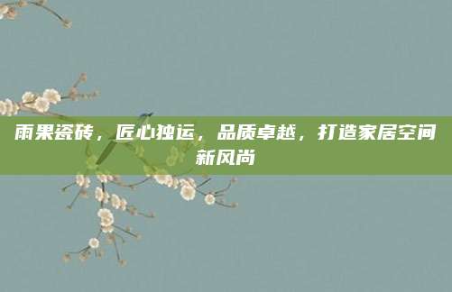 雨果瓷砖，匠心独运，品质卓越，打造家居空间新风尚