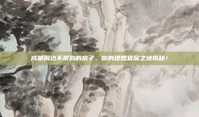 成都周边不限购的房子，你的理想宜居之地揭秘！