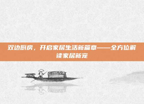 双边厨房，开启家居生活新篇章——全方位解读家居新宠