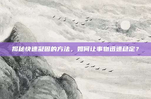 揭秘快速凝固的方法，如何让事物迅速稳定？