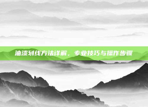 油漆划线方法详解，专业技巧与操作步骤