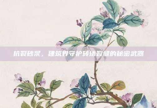 抗裂砂浆，建筑界守护砖墙裂缝的秘密武器