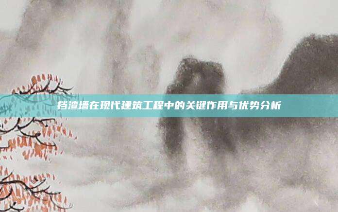 挡渣墙在现代建筑工程中的关键作用与优势分析