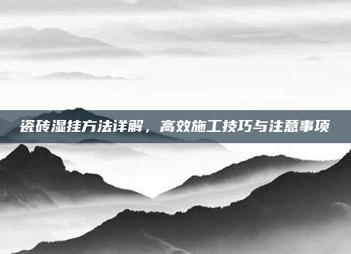 瓷砖湿挂方法详解，高效施工技巧与注意事项