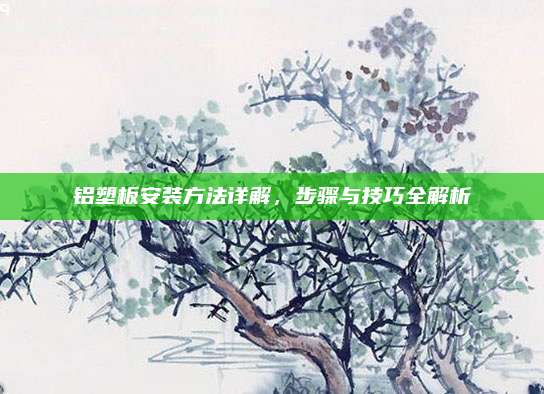 铝塑板安装方法详解，步骤与技巧全解析