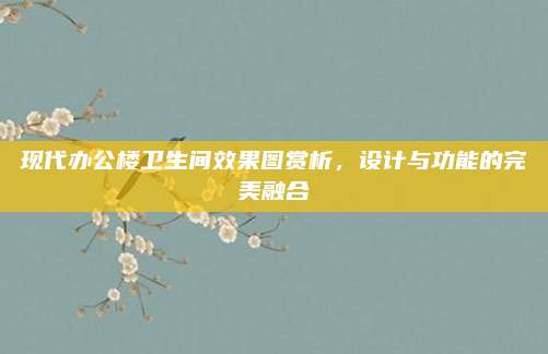 现代办公楼卫生间效果图赏析，设计与功能的完美融合