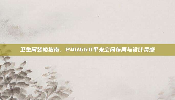 卫生间装修指南，240660平米空间布局与设计灵感