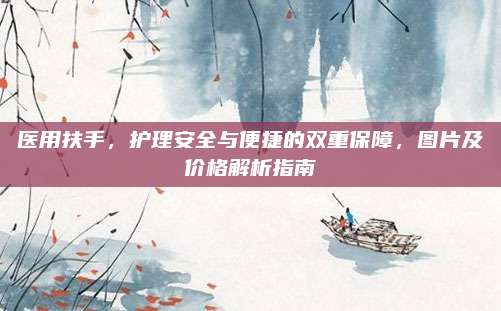 医用扶手，护理安全与便捷的双重保障，图片及价格解析指南