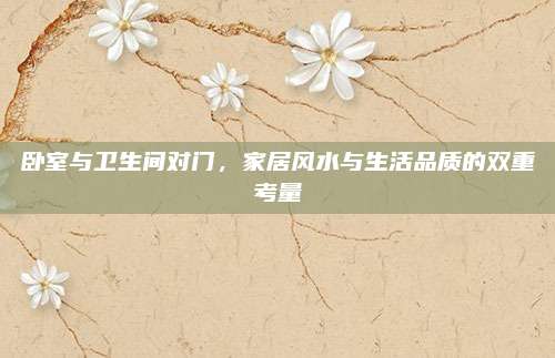 卧室与卫生间对门，家居风水与生活品质的双重考量