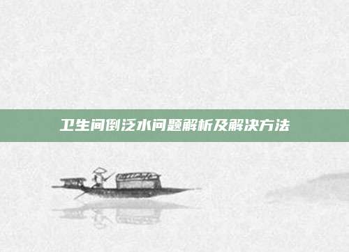 卫生间倒泛水问题解析及解决方法