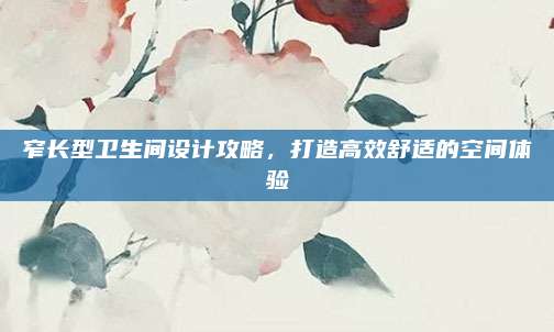 窄长型卫生间设计攻略，打造高效舒适的空间体验