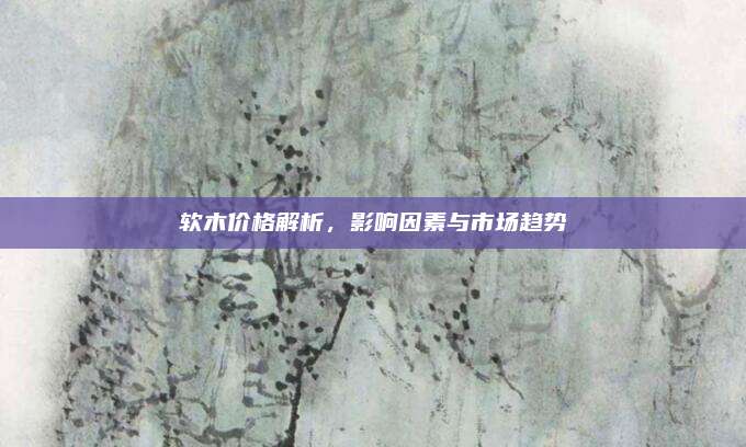软木价格解析，影响因素与市场趋势