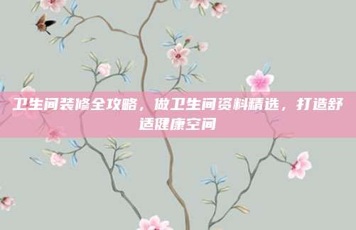 卫生间装修全攻略，做卫生间资料精选，打造舒适健康空间