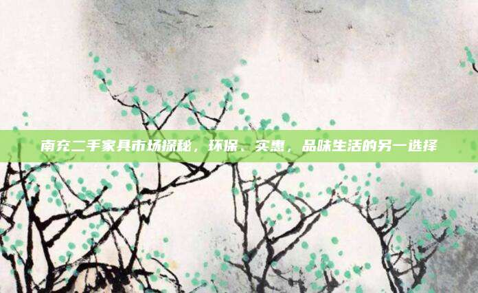 南充二手家具市场探秘，环保、实惠，品味生活的另一选择